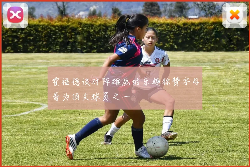 霍福德谈对阵雄鹿的乐趣称赞字母哥为顶尖球员之一