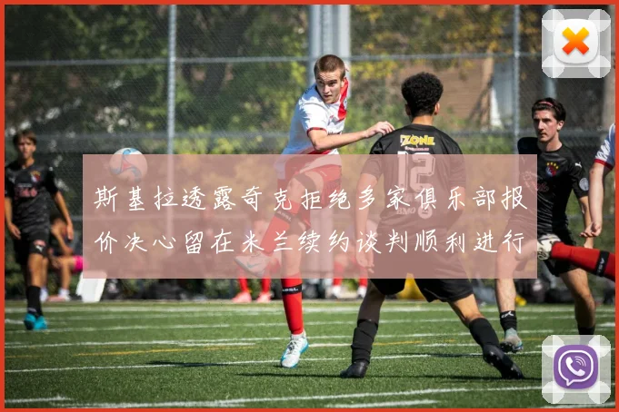 斯基拉透露奇克拒绝多家俱乐部报价决心留在米兰续约谈判顺利进行