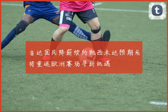 吉达国民降薪续约凯西未达预期或将重返欧洲赛场寻新机遇