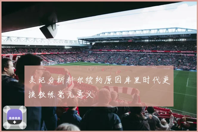美记分析科尔续约原因库里时代更换教练毫无意义