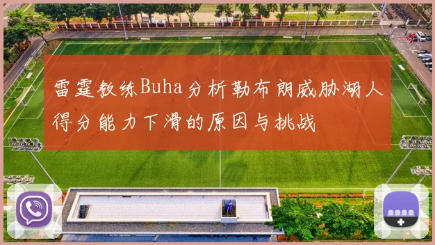 雷霆教练Buha分析勒布朗威胁湖人得分能力下滑的原因与挑战
