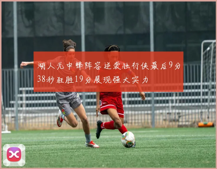 湖人无中锋阵容逆袭独行侠最后9分38秒狂胜19分展现强大实力