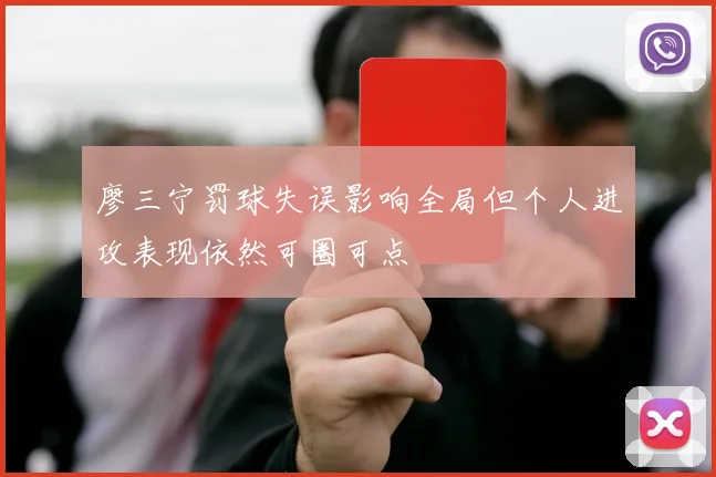 廖三宁罚球失误影响全局但个人进攻表现依然可圈可点