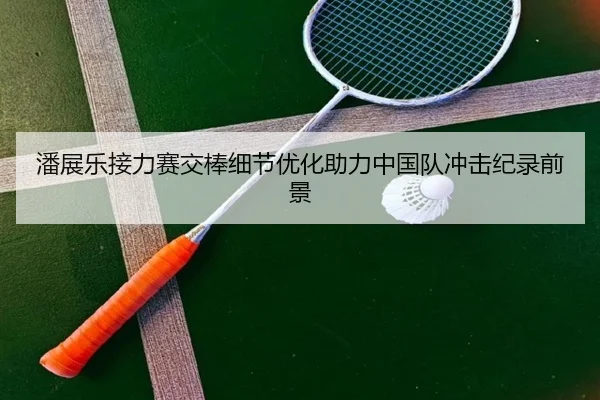 潘展乐接力赛交棒细节优化助力中国队冲击纪录前景（bwinsports）